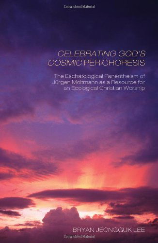 Cover for Bryan Jeongguk Lee · Celebrating Gods Cosmic Perichoresis: the Eschatological Panentheism of Jürgen Moltmann As a Resource for an Ecological Christian Worship (Paperback Book) (2011)