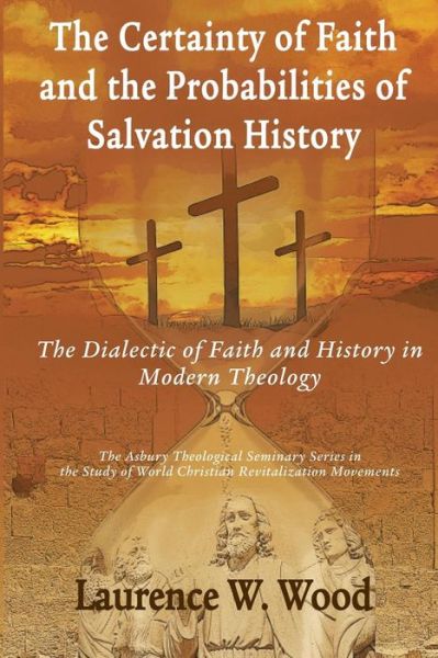 Cover for Wood, Laurence W, Dr · The Certainty of Faith and the Probabilities of Salvation History: The Dialectic of Faith and History in Modern Theology (Paperback Book) (2017)