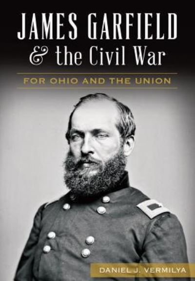 Cover for Daniel J. Vermilya · James Garfield and the Civil War :  : For Ohio and the Union (Paperback Book) (2015)