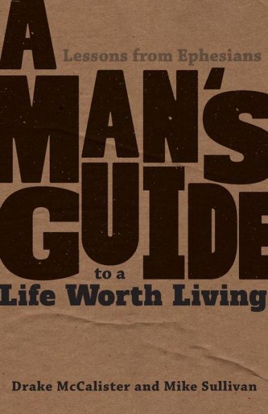 A Man's Guide to a Life Worth Living: Lessons from Ephesians - Drake McCalister - Livros - Emmaus Road Publishing - 9781634460088 - 20 de fevereiro de 2015