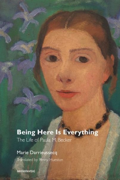 Cover for Marie Darrieussecq · Being Here Is Everything - The Life of Paula Modersohn-Becker (Paperback Book) (2017)
