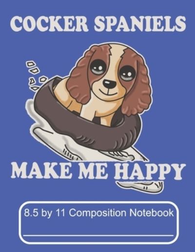 Cover for Puppy Creations · Cocker Spaniels Make Me Happy 8.5 by 11 Composition Notebook (Paperback Book) (2019)