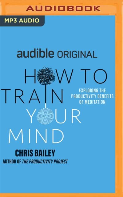How to Train Your Mind - Chris Bailey - Musik - Audible Studios on Brilliance - 9781713644088 - 14. september 2021