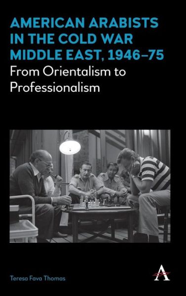 Cover for Teresa Fava Thomas · American Arabists in the Cold War Middle East, 1946–75: From Orientalism to Professionalism - Anthem Middle East Studies (Hardcover Book) (2016)