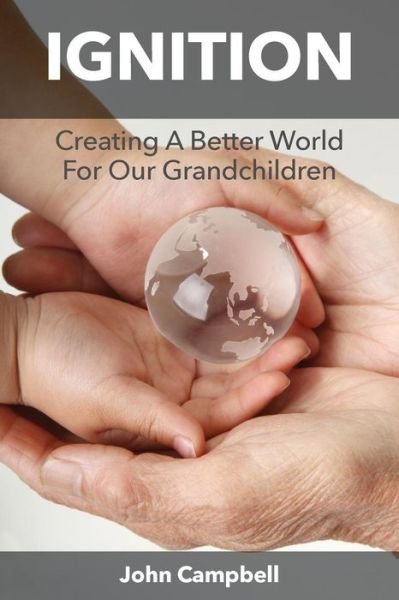Ignition: Creating a Better World for Our Grandchildren - John Campbell - Livres - Grosvenor House Publishing Ltd - 9781786237088 - 15 janvier 2016