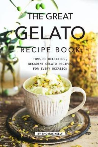 Cover for Thomas Kelly · The Great Gelato Recipe Book : Tons of Delicious, Decadent Gelato Recipes for Every Occasion (Paperback Book) (2019)