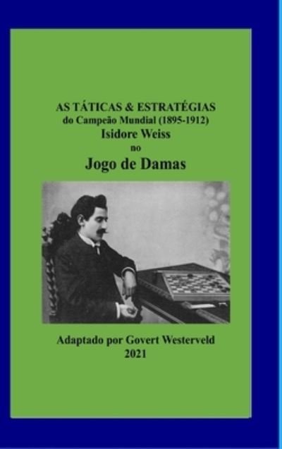 Cover for Govert Westerveld · As Taticas &amp; Estrategias do Campeao Mundial (1895-1912) Isidore Weiss no Jogo de Damas. (Hardcover Book) (2021)