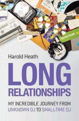 Long Relationships: My Incredible Journey from Unknown DJ to Small-Time DJ - Harold Heath - Books - Velocity Press - 9781913231088 - May 7, 2021