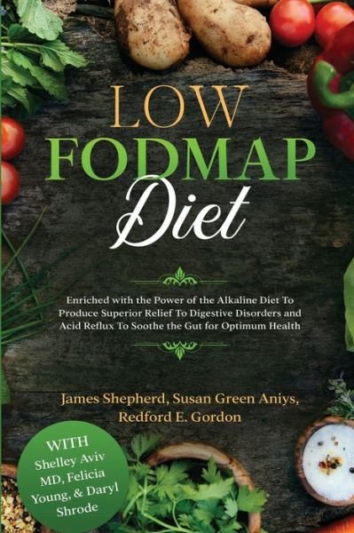 Cover for Shepherd, James, MRCPath, DSc · Low Fodmap Diet: Enriched with the Power of the Alkaline Diet To Produce Superior Relief To Digestive Disorders and Acid Reflux To Soothe the Gut for Optimum Health (Paperback Book) (2023)