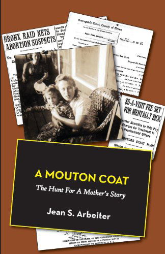 A Mouton Coat: The Hunt for a Mother's Story - Jean S Arbeiter - Kirjat - Full Court Press - 9781938812088 - torstai 7. helmikuuta 2013