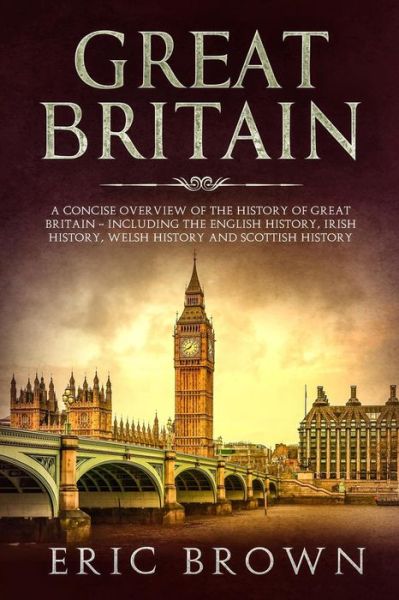 Cover for Eric Brown · Great Britain: A Concise Overview of The History of Great Britain - Including the English History, Irish History, Welsh History and Scottish History (Paperback Book) (2019)