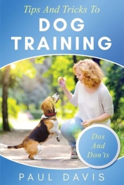 Cover for Paul Davis · Tips and Tricks to Dog Training A How-To Set of Tips and Techniques for Different Species of Dogs (Pocketbok) (2021)