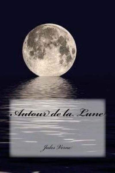 Autour de la Lune - Jules Verne - Books - Createspace Independent Publishing Platf - 9781981436088 - December 4, 2017