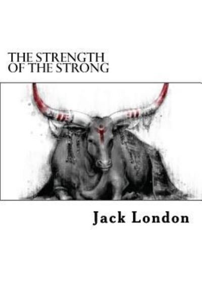 The Strength of the Strong - Jack London - Books - Createspace Independent Publishing Platf - 9781984170088 - January 25, 2018