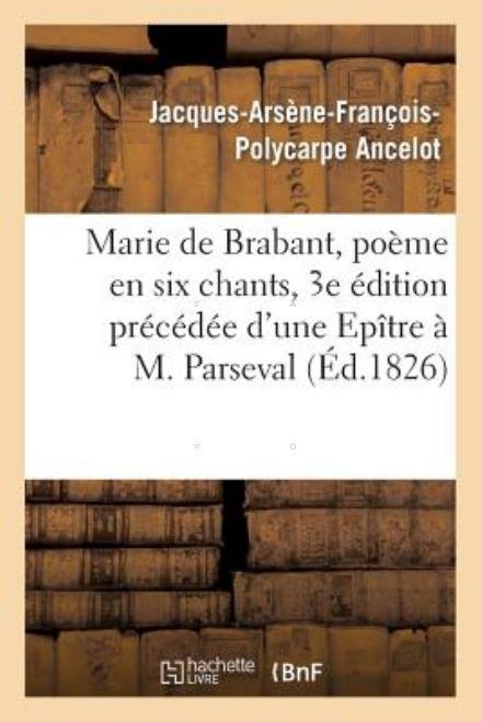 Cover for Ancelot-j-a-f-p · Marie De Brabant, Poeme en Six Chants, 3e Edition Precedee D'une Epitre a M. Parseval-grand-maison (Taschenbuch) [French edition] (2013)
