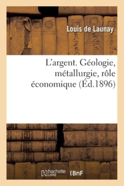 Cover for Louis De Launay · L'Argent. Geologie, Metallurgie, Role Economique (Taschenbuch) (2017)