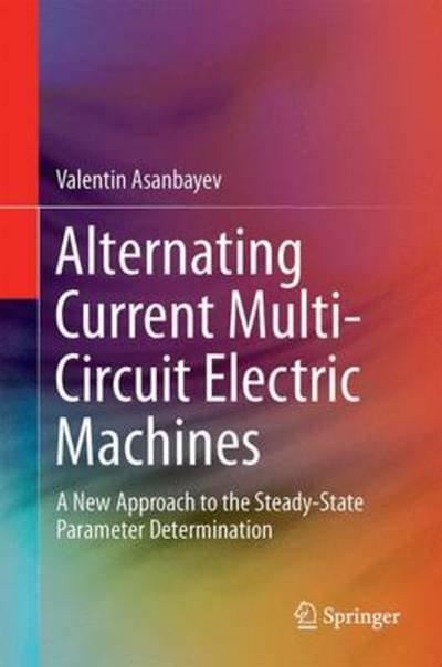 Alternating Current Multi-Circuit Electric Machines: A New Approach to the Steady-State Parameter Determination - Valentin Asanbayev - Kirjat - Springer International Publishing AG - 9783319101088 - torstai 19. maaliskuuta 2015