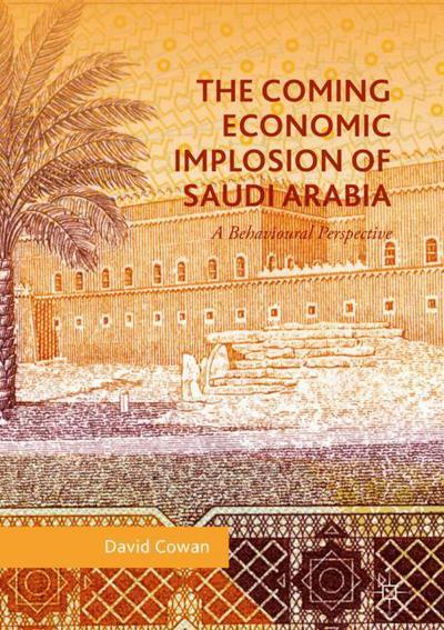 Cover for David Cowan · The Coming Economic Implosion of Saudi Arabia: A Behavioral Perspective (Hardcover Book) [1st ed. 2018 edition] (2018)