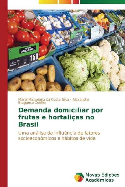 Cover for Alexandre Bragança Coelho · Demanda Domiciliar Por Frutas E Hortaliças No Brasil: Uma Análise Da Influência De Fatores Socioeconômicos E Hábitos De Vida (Paperback Book) [Portuguese edition] (2014)