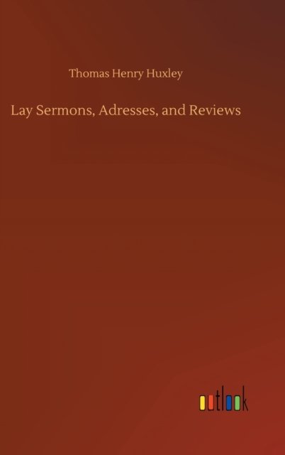 Cover for Thomas Henry Huxley · Lay Sermons, Adresses, and Reviews (Innbunden bok) (2020)