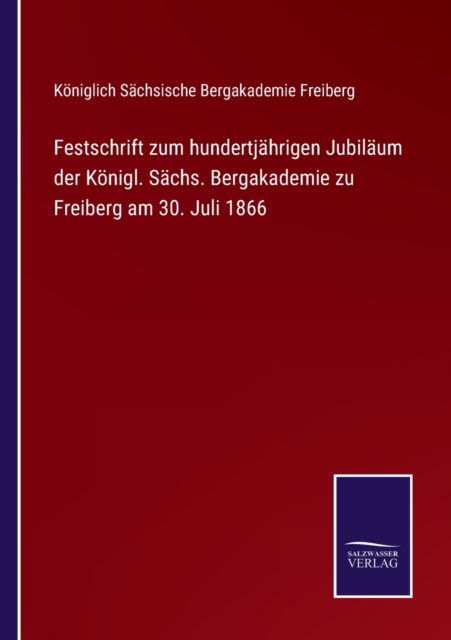 Cover for Königlich Sächsische Bergakademie Freiberg · Festschrift zum hundertjährigen Jubiläum der Königl. Sächs. Bergakademie zu Freiberg am 30. Juli 1866 (Paperback Book) (2021)