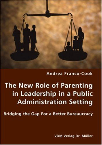 The New Role of Parenting in Leadership in a Public Administration Setting - Bridging the Gap for a Better Bureaucracy - Andrea Franco-cook - Livros - VDM Verlag Dr. Mueller e.K. - 9783836428088 - 12 de setembro de 2007