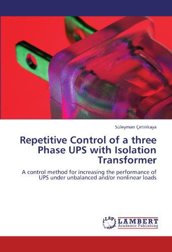 Cover for Süleyman Çetinkaya · Repetitive Control of a Three Phase Ups with Isolation Transformer: a Control Method for Increasing the Performance of Ups Under Unbalanced And/or Nonlinear Loads (Taschenbuch) (2011)