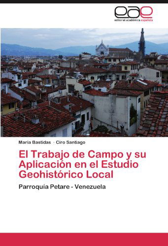 Cover for Ciro Santiago · El Trabajo De Campo Y Su Aplicación en El Estudio Geohistórico Local: Parroquía Petare - Venezuela (Taschenbuch) [Spanish edition] (2011)