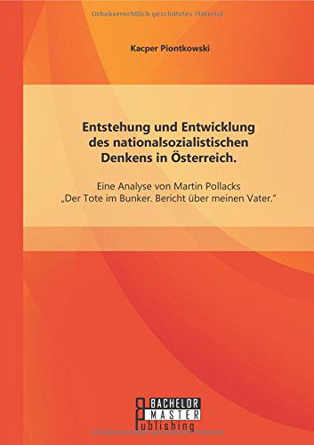 Cover for Kacper Piontkowski · Entstehung Und Entwicklung Des Nationalsozialistischen Denkens in Österreich: Eine Analyse Von Martin Pollacks Der Tote Im Bunker. Bericht Über Meinen Vater&quot; (Paperback Book) [German edition] (2014)