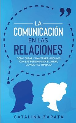 Cover for Catalina Zapata · La Comunicacion en las Relaciones: Como Crear y Mantener Vinculos con las Personas en el Amor, la Vida y el Trabajo (Taschenbuch) (2020)