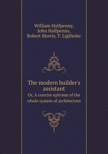 Cover for Robert Morris · The Modern Builder's Assistant Or, a Concise Epitome of the Whole System of Architecture (Paperback Book) (2014)