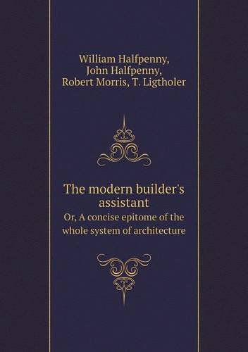 Cover for Robert Morris · The Modern Builder's Assistant Or, a Concise Epitome of the Whole System of Architecture (Taschenbuch) (2014)