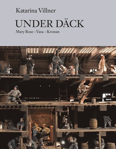 Cover for Katarina Villner · Under däck : Mary Rose, Vasa, Kronan (Indbundet Bog) (2012)