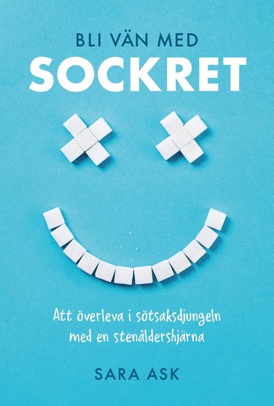 Cover for Sara Ask · Bli vän med sockret : att överleva i sötsaksdjungeln med en stenåldershjärna (Hardcover Book) (2019)