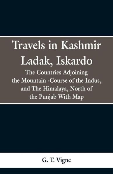 Cover for G T Vigne · Travels in Kashmir Ladak, Iskardo, the Countries Adjoning the Mountain -Course of the Indus, and The Himalya, North of the Punjab With Map (Paperback Book) (2019)