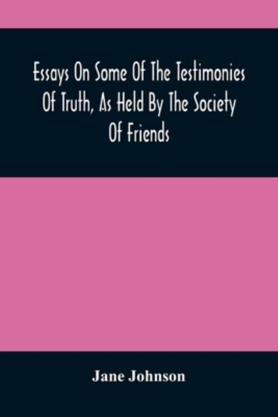 Essays On Some Of The Testimonies Of Truth, As Held By The Society Of Friends - Jane Johnson - Boeken - Alpha Edition - 9789354487088 - 15 maart 2021