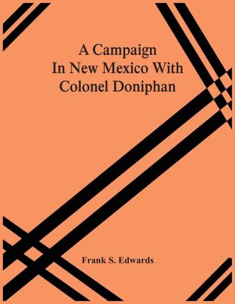 A Campaign In New Mexico With Colonel Doniphan - Frank S Edwards - Bøger - Alpha Edition - 9789354502088 - 22. marts 2021