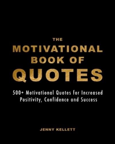 Jenny Kellett · The Motivational Book of Quotes: 500+ Motivational Quotes for Increased Positivity, Confidence and Success (Paperback Book) (2024)