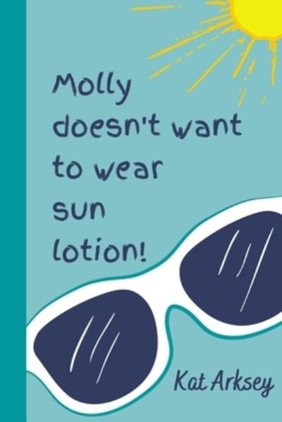 Cover for Kat Arksey · Molly Doesn't Want to Wear Sun Lotion!: A story about sun safety for young children (Taschenbuch) (2021)