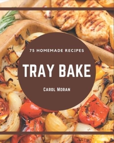 Cover for Carol Moran · 75 Homemade Tray Bake Recipes (Paperback Book) (2020)