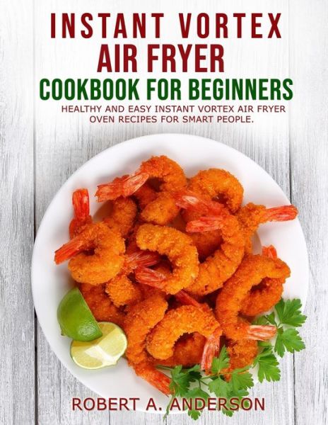 Cover for Robert A Anderson · Instant Vortex Air Fryer Cookbook for Beginners (Taschenbuch) (2021)