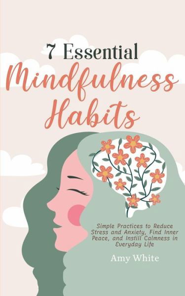 Cover for Amy White · 7 Essential Mindfulness Habits: Simple Practices to Reduce Stress and Anxiety, Find Inner Peace and Instill Calmness in Everyday Life (Paperback Bog) (2021)