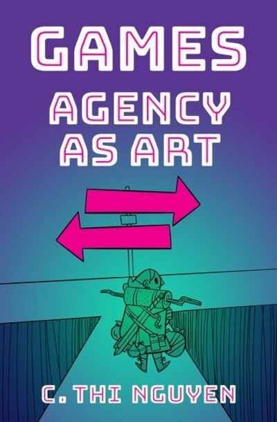 Cover for Nguyen, C. Thi (Associate Professor of Philosophy, Associate Professor of Philosophy, Utah Valley University) · Games: Agency As Art - Thinking Art (Inbunden Bok) (2020)