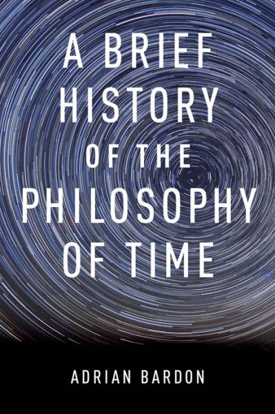 Cover for Bardon, Adrian (Associate Professor of Philosophy, Associate Professor of Philosophy, Wake Forest University, Winston-Salem, NC, USA) · A Brief History of the Philosophy of Time (Paperback Book) (2013)