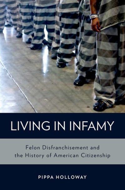 Cover for Holloway, Pippa (Professor of History, Professor of History, Middle Tennessee State University) · Living in Infamy: Felon Disfranchisement and the History of American Citizenship - Studies in Crime and Public Policy (Hardcover Book) (2014)