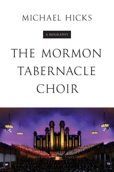 Cover for Michael Hicks · The Mormon Tabernacle Choir: A Biography - Music in American Life (Hardcover Book) (2015)