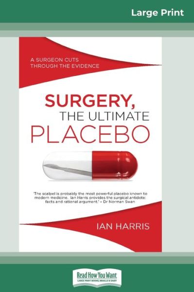 Cover for Ian Harris · Surgery, The Ultimate Placebo: A surgeon cuts through the evidence (16pt Large Print Edition) (Paperback Book) [Large type / large print edition] (2016)