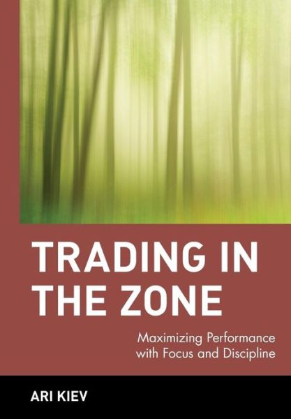 Cover for Ari Kiev · Trading in the Zone: Maximizing Performance with Focus and Discipline - Wiley Trading (Hardcover Book) (2001)