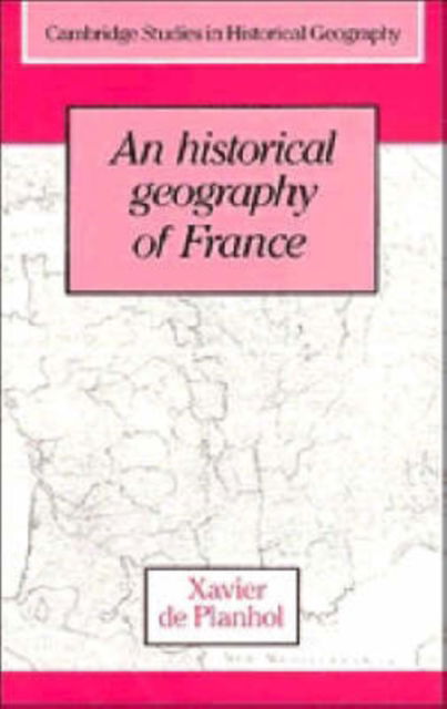 An Historical Geography of France - Cambridge Studies in Historical Geography - Planhol, Xavier de (Universite de Paris I) - Books - Cambridge University Press - 9780521322089 - March 17, 1994