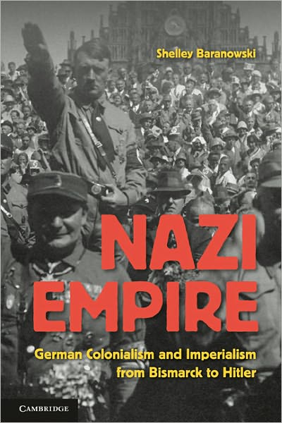 Cover for Baranowski, Shelley (University of Akron, Ohio) · Nazi Empire: German Colonialism and Imperialism from Bismarck to Hitler (Paperback Book) (2010)